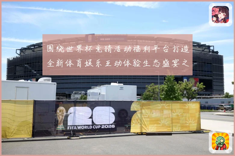 围绕世界杯竞猜活动福利平台打造全新体育娱乐互动体验生态盛宴之数据研判-深度解析