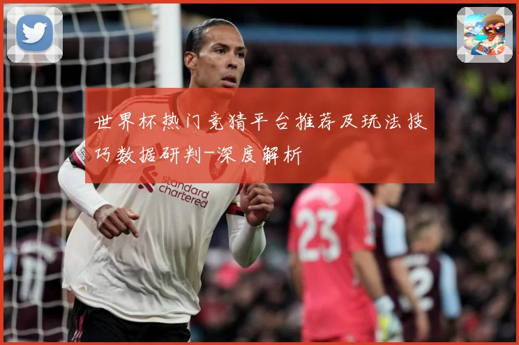 世界杯热门竞猜平台推荐及玩法技巧数据研判-深度解析