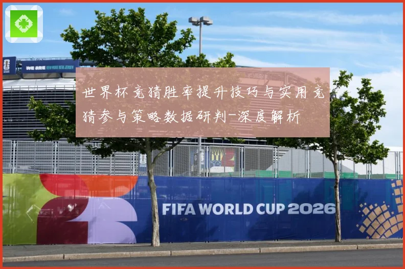 世界杯竞猜胜率提升技巧与实用竞猜参与策略数据研判-深度解析