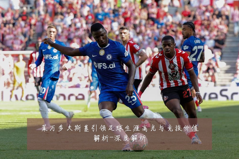 莱万多夫斯基引领足球生涯高光与竞技价值解析-深度解析