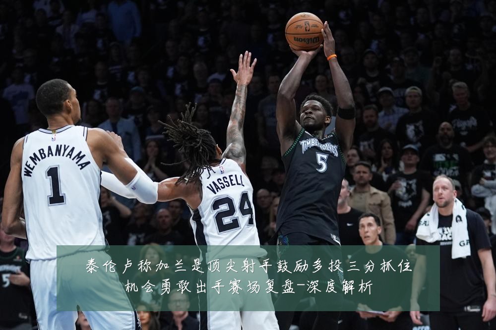 泰伦卢称加兰是顶尖射手鼓励多投三分抓住机会勇敢出手赛场复盘-深度解析