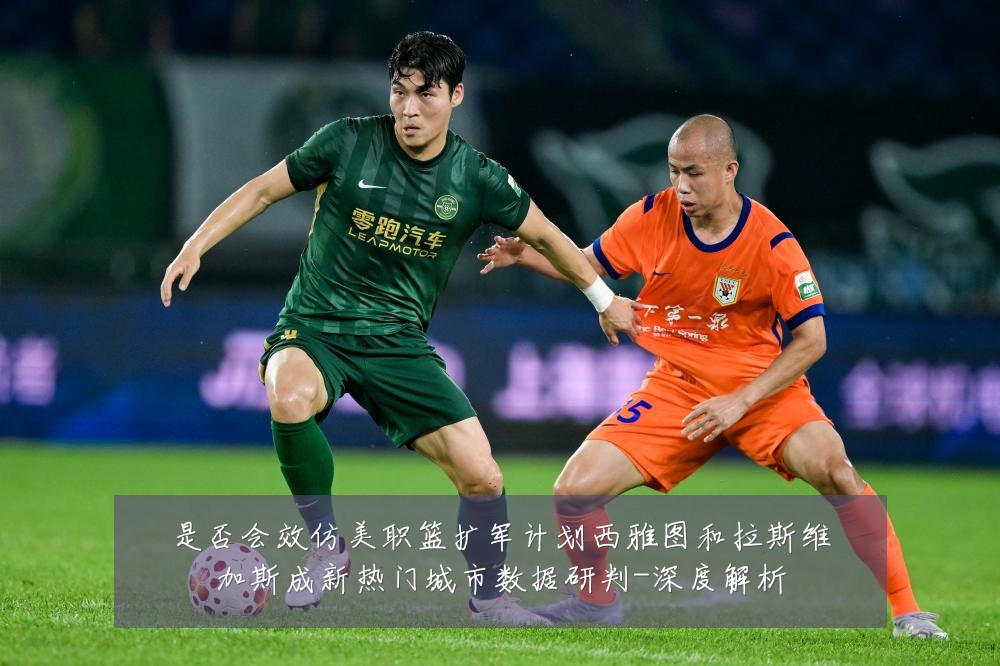 是否会效仿美职篮扩军计划西雅图和拉斯维加斯成新热门城市数据研判-深度解析