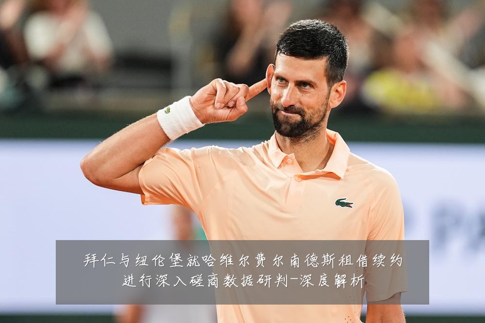 拜仁与纽伦堡就哈维尔费尔南德斯租借续约进行深入磋商数据研判-深度解析