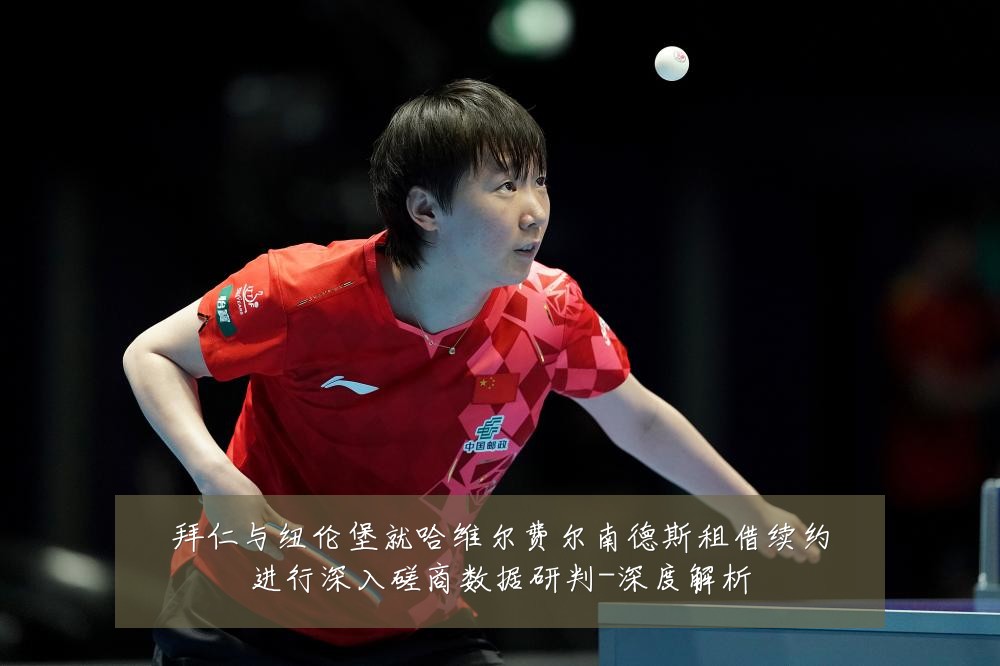 拜仁与纽伦堡就哈维尔费尔南德斯租借续约进行深入磋商数据研判-深度解析