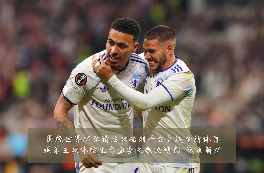 围绕世界杯竞猜活动福利平台打造全新体育娱乐互动体验生态盛宴之数据研判-深度解析