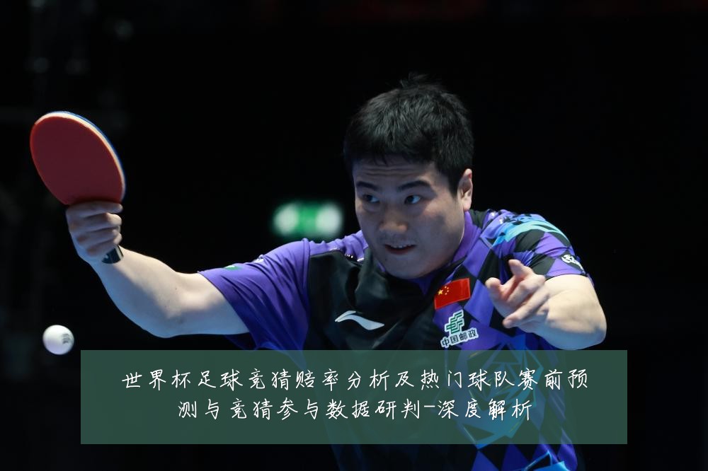 世界杯足球竞猜赔率分析及热门球队赛前预测与竞猜参与数据研判-深度解析