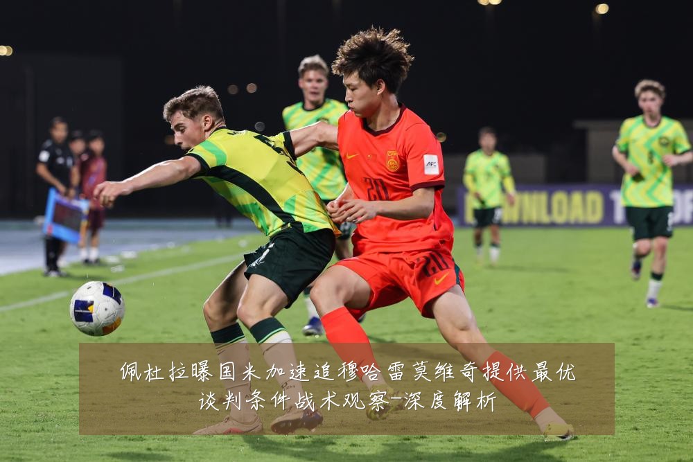 佩杜拉曝国米加速追穆哈雷莫维奇提供最优谈判条件战术观察-深度解析