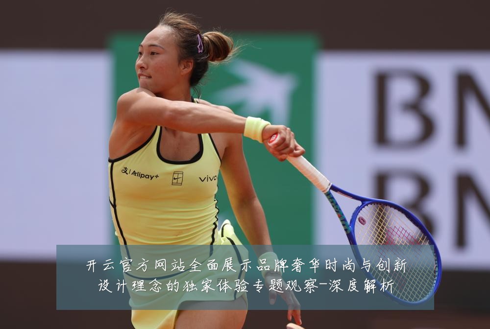 开云官方网站全面展示品牌奢华时尚与创新设计理念的独家体验专题观察-深度解析